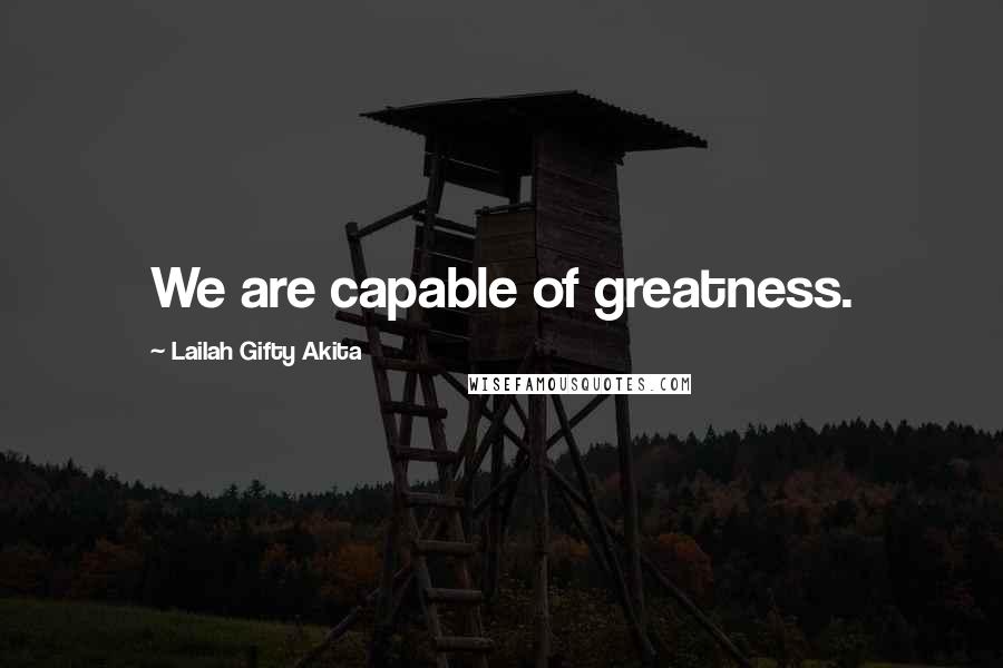 Lailah Gifty Akita Quotes: We are capable of greatness.