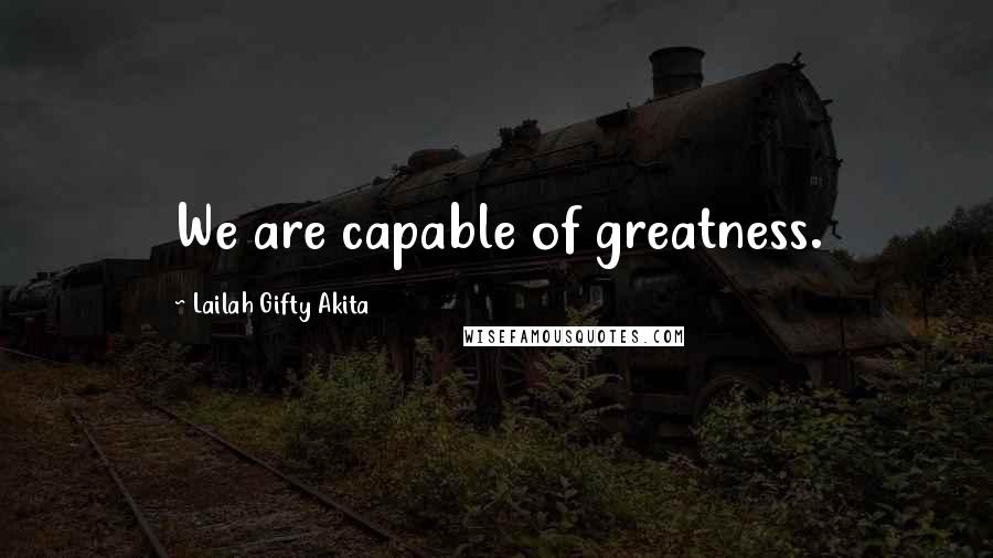 Lailah Gifty Akita Quotes: We are capable of greatness.