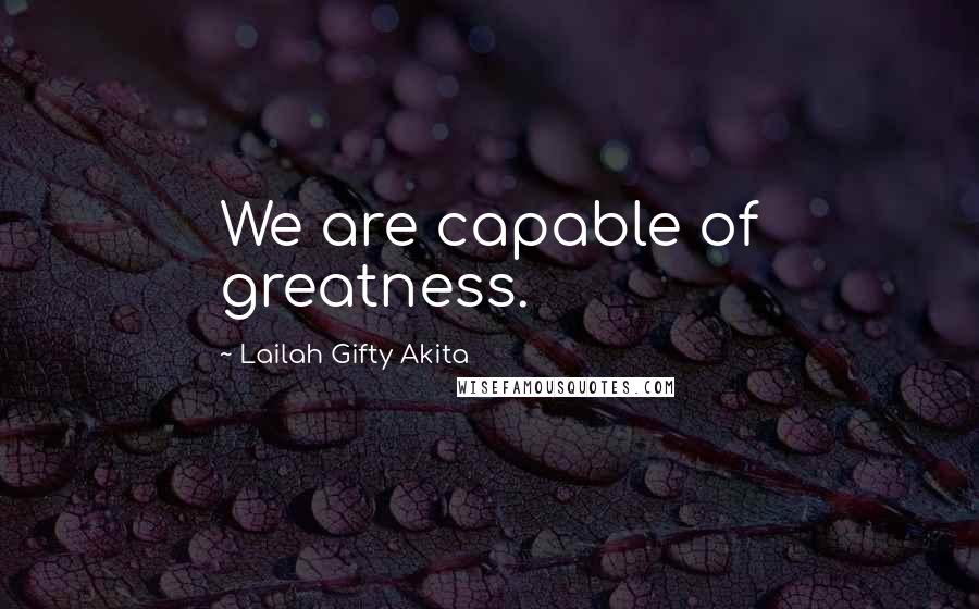 Lailah Gifty Akita Quotes: We are capable of greatness.