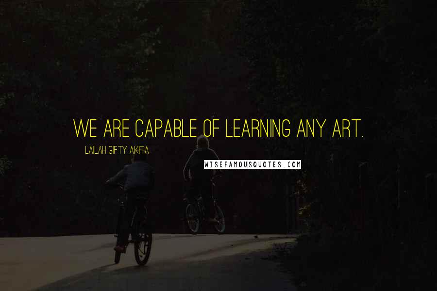 Lailah Gifty Akita Quotes: We are capable of learning any art.