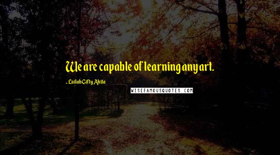 Lailah Gifty Akita Quotes: We are capable of learning any art.