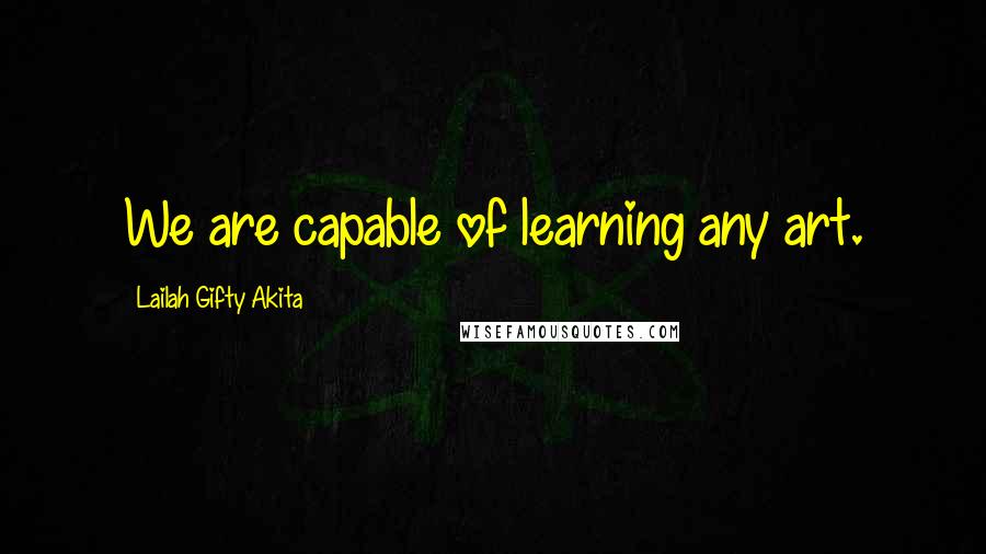 Lailah Gifty Akita Quotes: We are capable of learning any art.