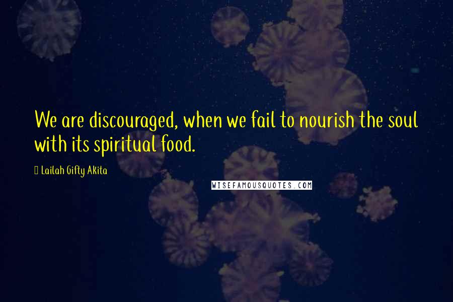 Lailah Gifty Akita Quotes: We are discouraged, when we fail to nourish the soul with its spiritual food.