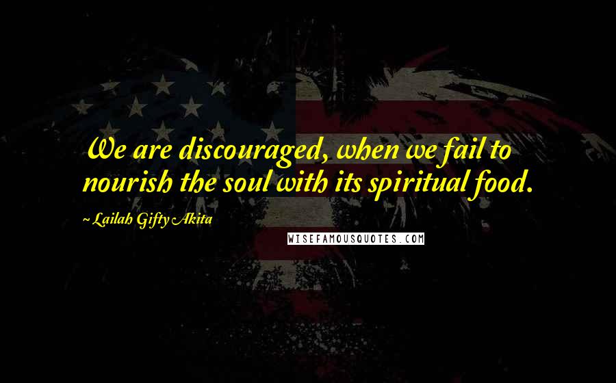 Lailah Gifty Akita Quotes: We are discouraged, when we fail to nourish the soul with its spiritual food.