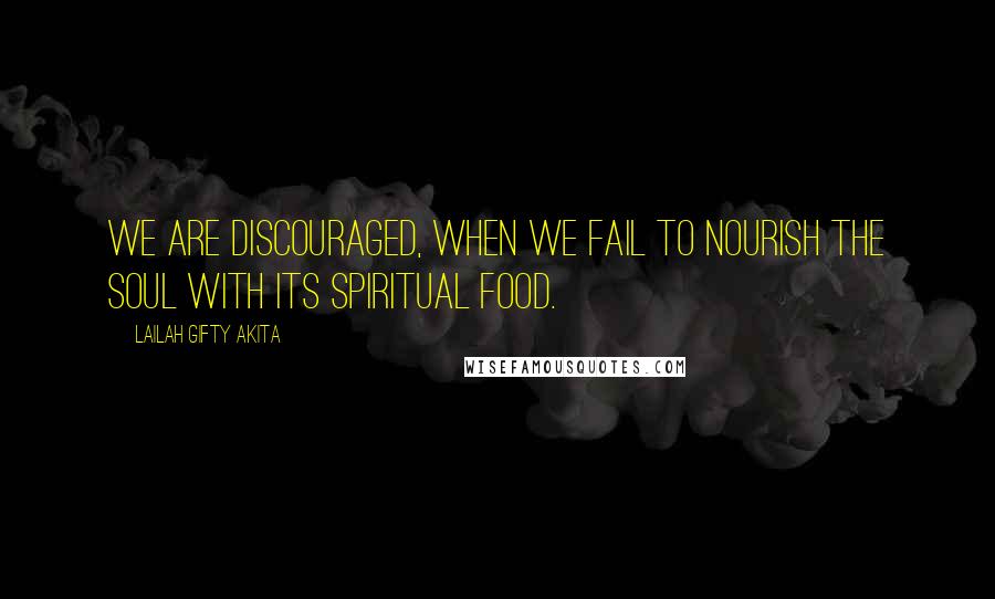 Lailah Gifty Akita Quotes: We are discouraged, when we fail to nourish the soul with its spiritual food.