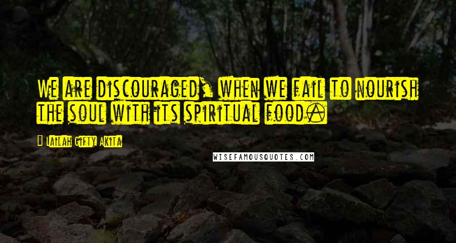 Lailah Gifty Akita Quotes: We are discouraged, when we fail to nourish the soul with its spiritual food.