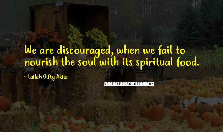 Lailah Gifty Akita Quotes: We are discouraged, when we fail to nourish the soul with its spiritual food.