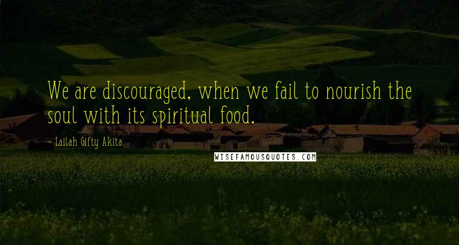 Lailah Gifty Akita Quotes: We are discouraged, when we fail to nourish the soul with its spiritual food.