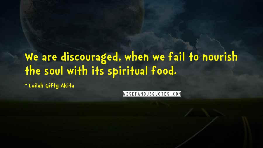 Lailah Gifty Akita Quotes: We are discouraged, when we fail to nourish the soul with its spiritual food.
