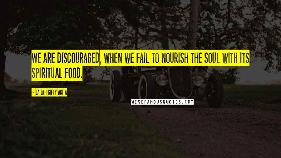 Lailah Gifty Akita Quotes: We are discouraged, when we fail to nourish the soul with its spiritual food.