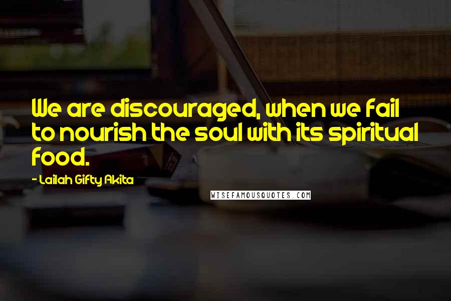 Lailah Gifty Akita Quotes: We are discouraged, when we fail to nourish the soul with its spiritual food.