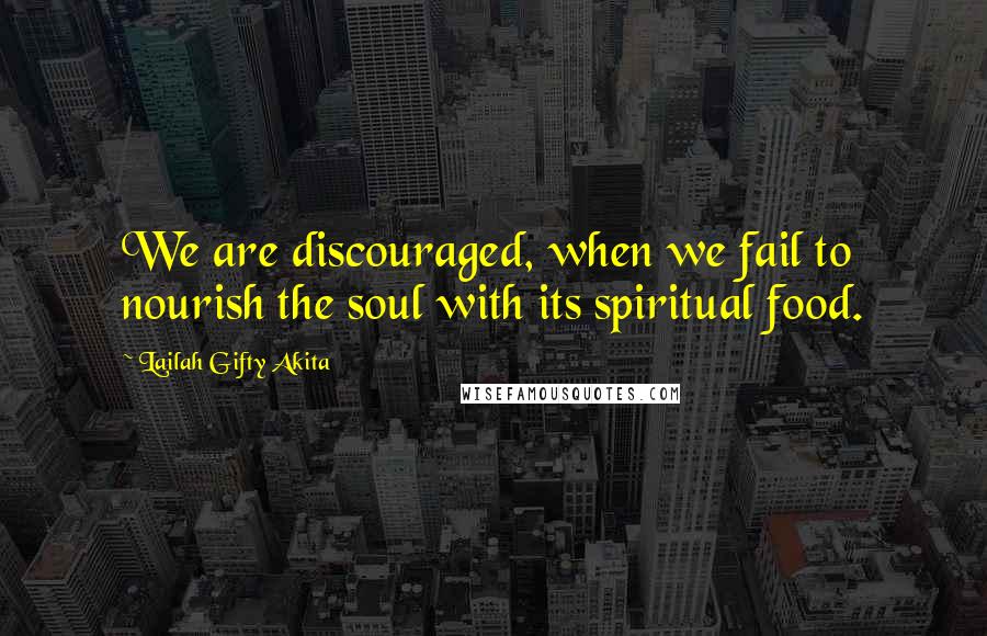 Lailah Gifty Akita Quotes: We are discouraged, when we fail to nourish the soul with its spiritual food.