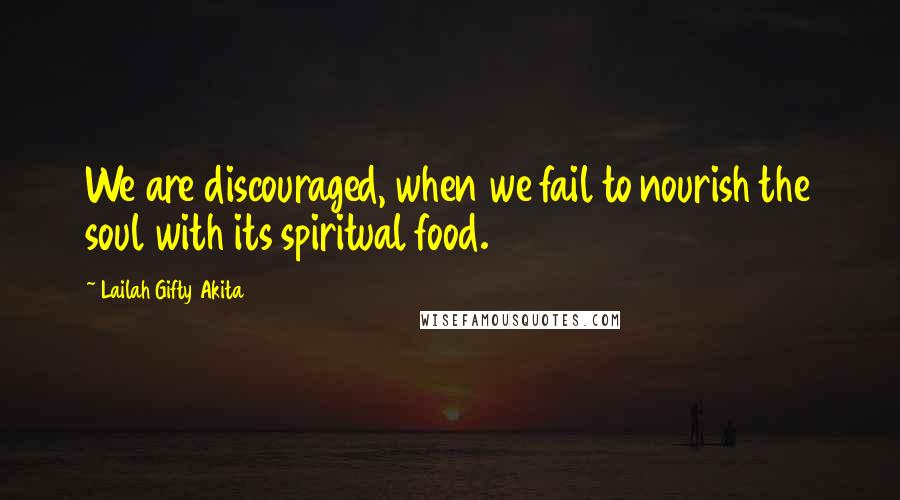 Lailah Gifty Akita Quotes: We are discouraged, when we fail to nourish the soul with its spiritual food.