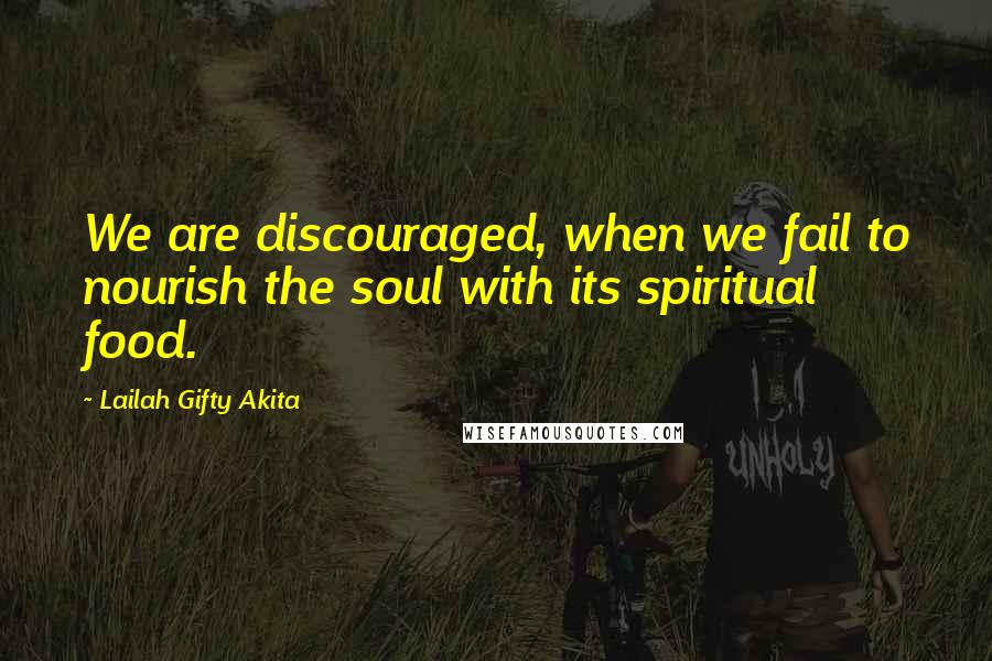 Lailah Gifty Akita Quotes: We are discouraged, when we fail to nourish the soul with its spiritual food.