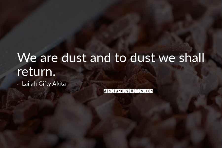 Lailah Gifty Akita Quotes: We are dust and to dust we shall return.
