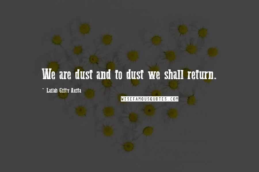 Lailah Gifty Akita Quotes: We are dust and to dust we shall return.