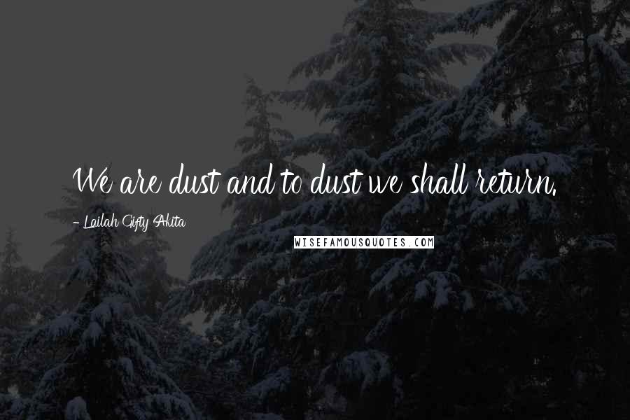 Lailah Gifty Akita Quotes: We are dust and to dust we shall return.