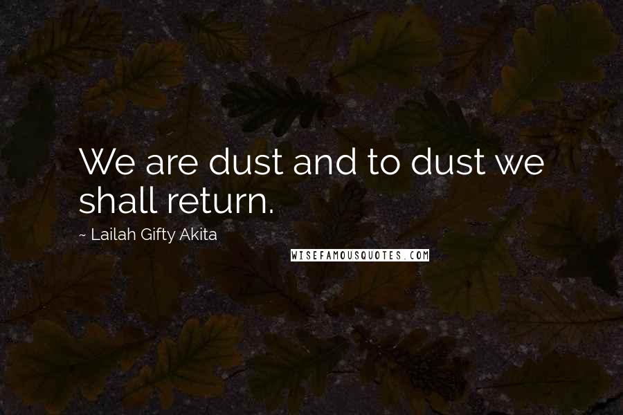 Lailah Gifty Akita Quotes: We are dust and to dust we shall return.