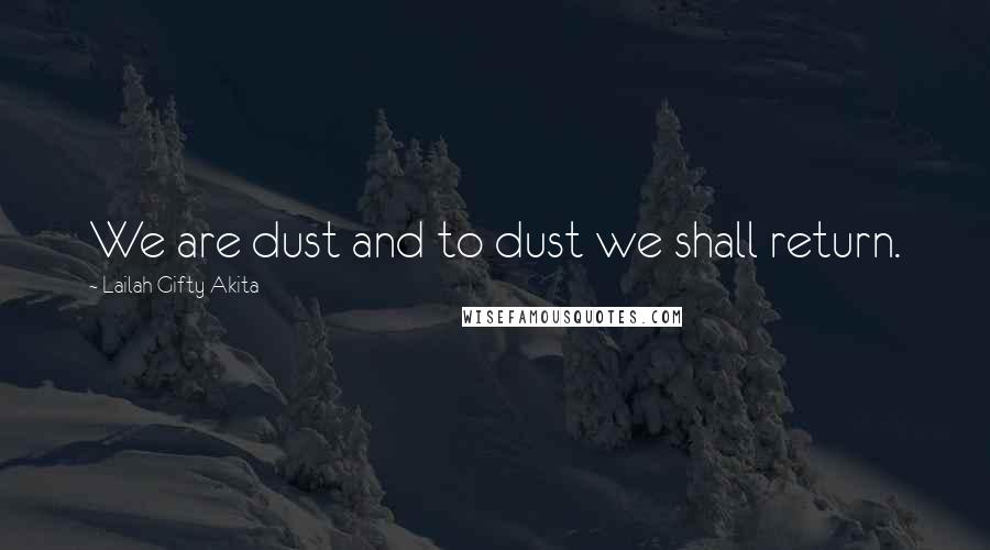 Lailah Gifty Akita Quotes: We are dust and to dust we shall return.