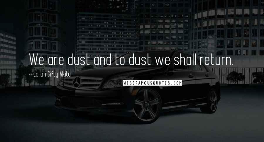 Lailah Gifty Akita Quotes: We are dust and to dust we shall return.