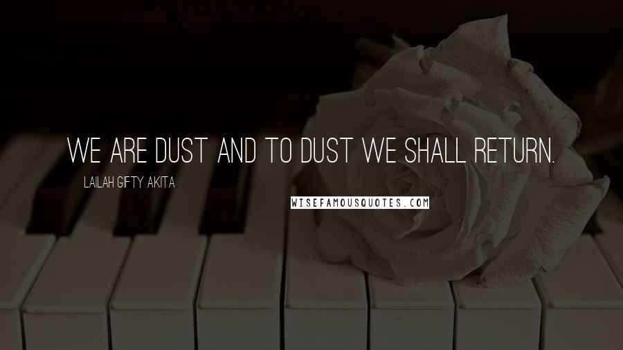 Lailah Gifty Akita Quotes: We are dust and to dust we shall return.