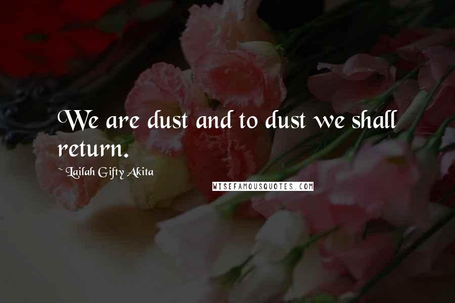 Lailah Gifty Akita Quotes: We are dust and to dust we shall return.