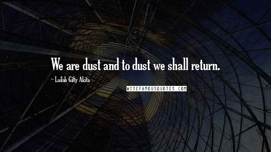Lailah Gifty Akita Quotes: We are dust and to dust we shall return.