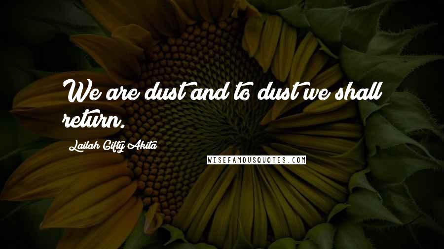 Lailah Gifty Akita Quotes: We are dust and to dust we shall return.