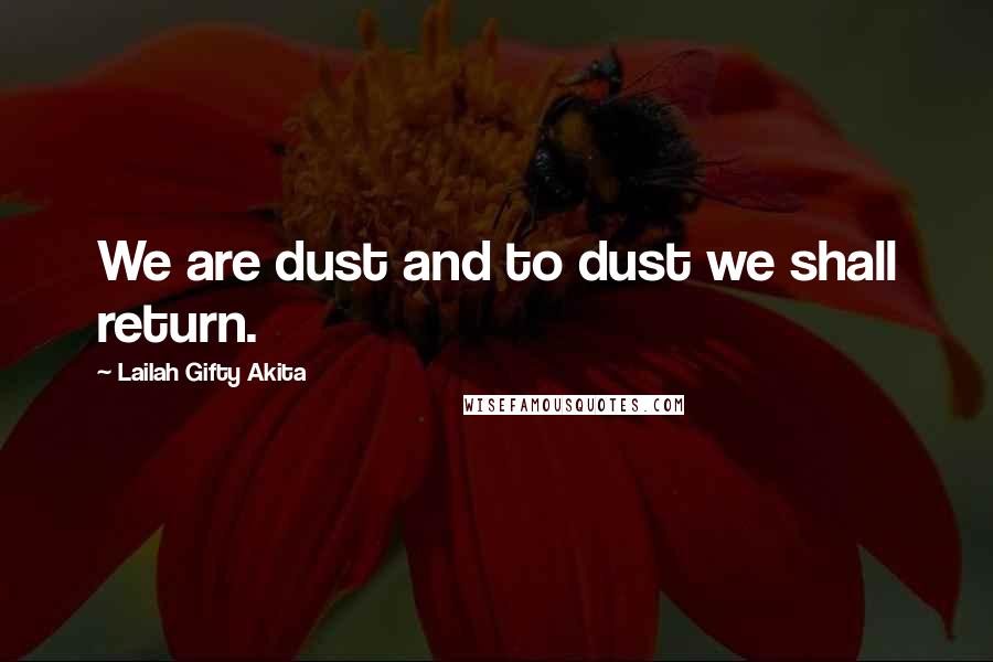 Lailah Gifty Akita Quotes: We are dust and to dust we shall return.