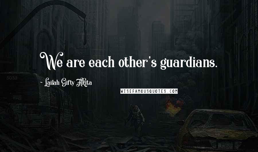 Lailah Gifty Akita Quotes: We are each other's guardians.