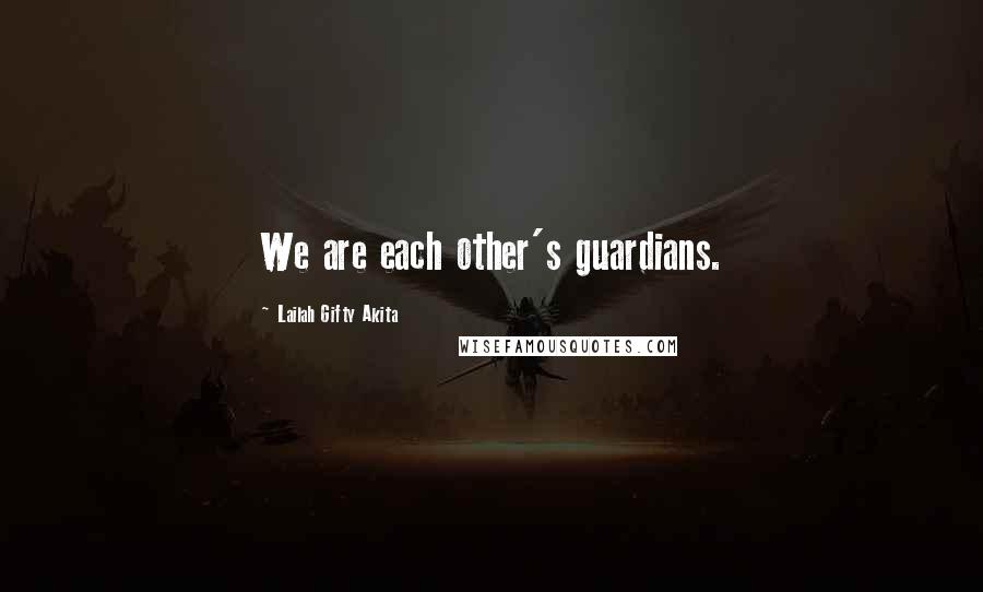 Lailah Gifty Akita Quotes: We are each other's guardians.