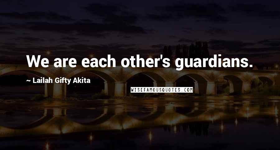 Lailah Gifty Akita Quotes: We are each other's guardians.