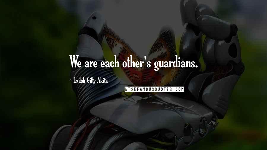 Lailah Gifty Akita Quotes: We are each other's guardians.