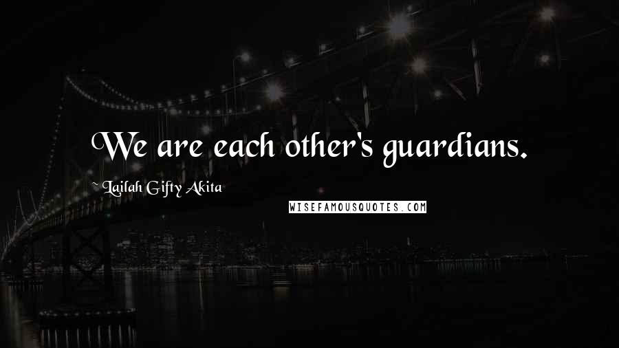 Lailah Gifty Akita Quotes: We are each other's guardians.