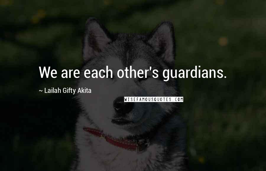 Lailah Gifty Akita Quotes: We are each other's guardians.
