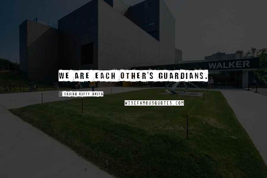 Lailah Gifty Akita Quotes: We are each other's guardians.