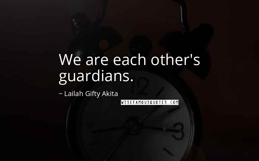 Lailah Gifty Akita Quotes: We are each other's guardians.