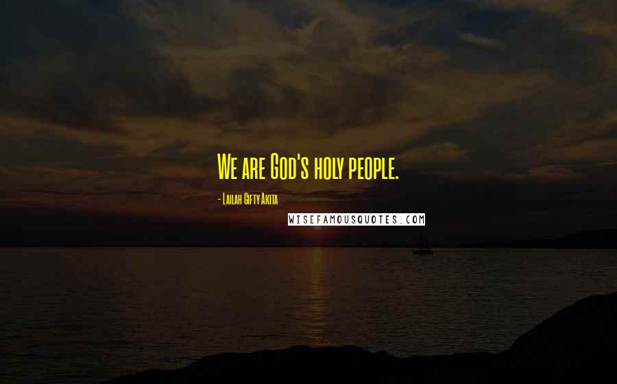 Lailah Gifty Akita Quotes: We are God's holy people.