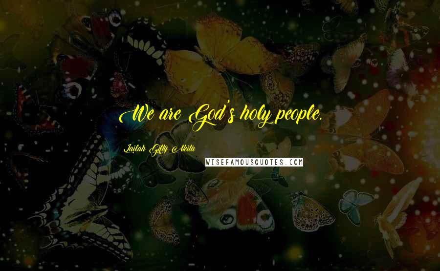 Lailah Gifty Akita Quotes: We are God's holy people.