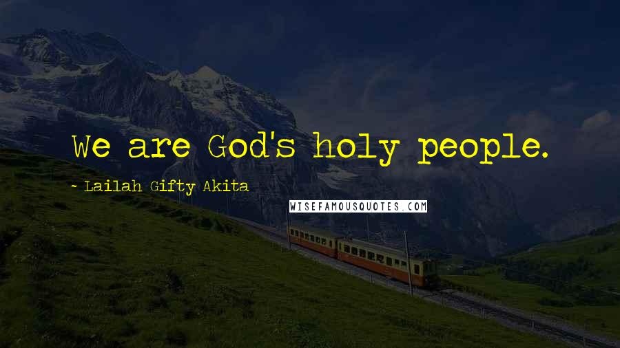 Lailah Gifty Akita Quotes: We are God's holy people.