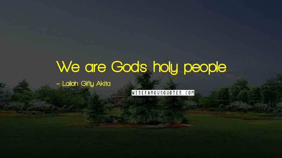 Lailah Gifty Akita Quotes: We are God's holy people.