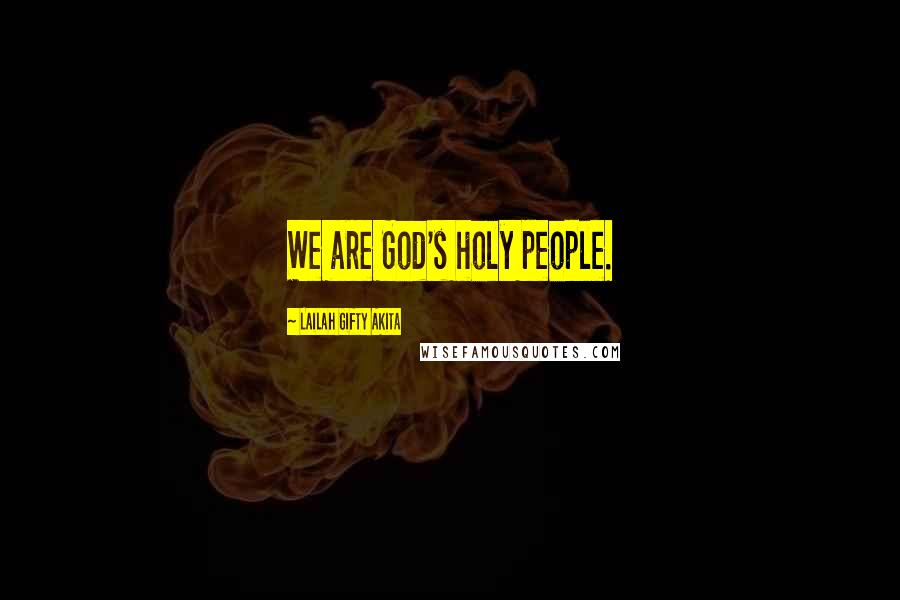 Lailah Gifty Akita Quotes: We are God's holy people.