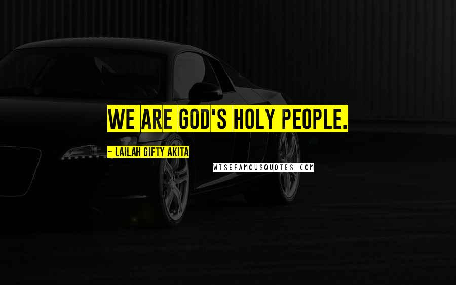 Lailah Gifty Akita Quotes: We are God's holy people.