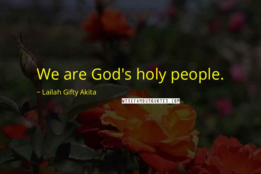 Lailah Gifty Akita Quotes: We are God's holy people.