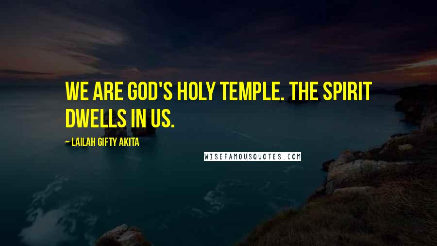 Lailah Gifty Akita Quotes: We are God's holy temple. The Spirit dwells in us.