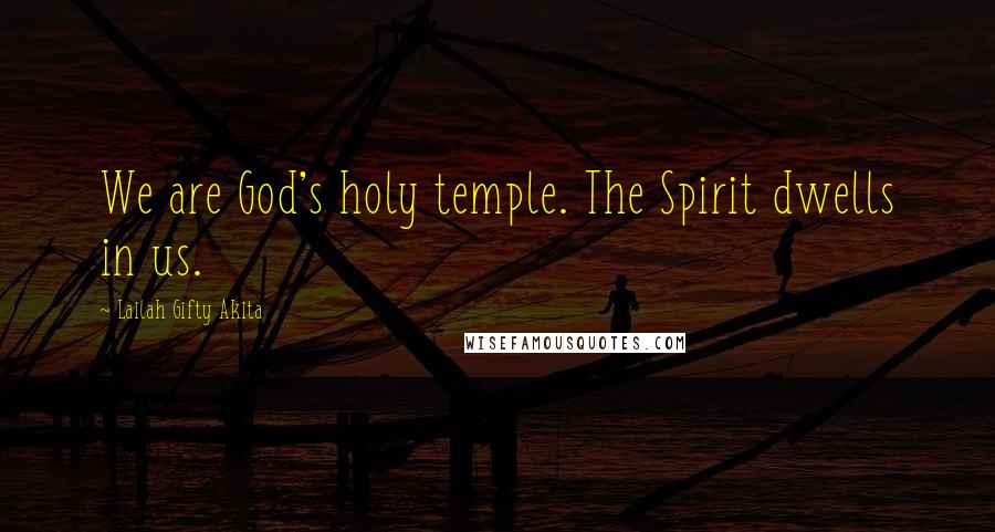 Lailah Gifty Akita Quotes: We are God's holy temple. The Spirit dwells in us.