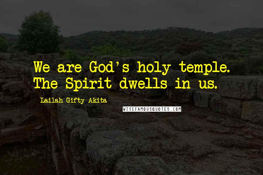 Lailah Gifty Akita Quotes: We are God's holy temple. The Spirit dwells in us.