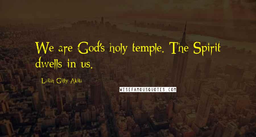 Lailah Gifty Akita Quotes: We are God's holy temple. The Spirit dwells in us.