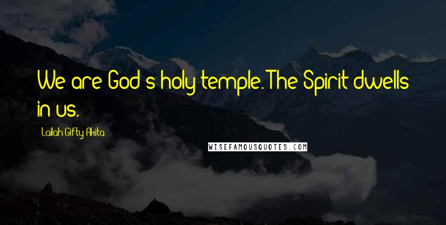 Lailah Gifty Akita Quotes: We are God's holy temple. The Spirit dwells in us.