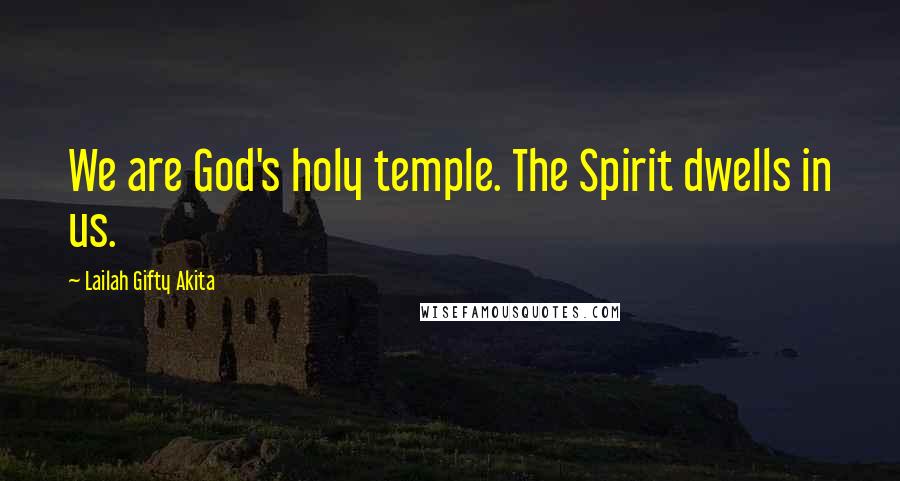 Lailah Gifty Akita Quotes: We are God's holy temple. The Spirit dwells in us.